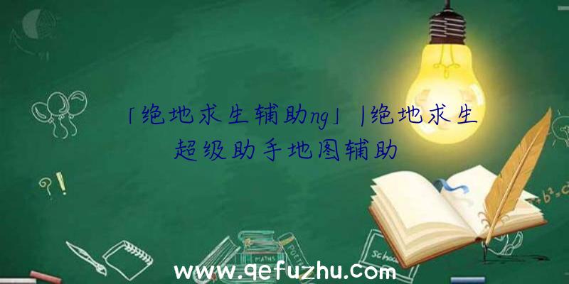 「绝地求生辅助ng」|绝地求生超级助手地图辅助